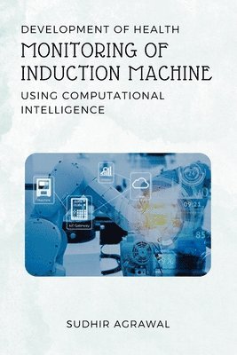 Sudhir Agrawal, SUDHIR AGRAWAL - Development of Health Monitoring of Induction Machine Using Computational Intelligence, Häftad