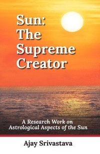 bokomslag Sun: The Supreme Creator: A Research Work on Astrological Aspects of the Sun