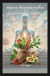 bokomslag Home Remedies for Common Ailments: Simple tips to prevent cough, cold, stomach issues, dandruff and hairfall