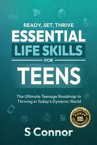 bokomslag Ready, Set, Thrive - Essential Life Skills for Teens: The Ultimate Teenage Roadmap to Thriving in Today's Dynamic World