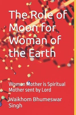 bokomslag The Role of Moon for Woman of the Earth: Woman Mother is Spiritual Mother sent by Lord
