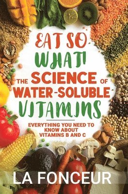 La Fonceur - Eat So What! The Science of Water-Soluble Vitamins: Everything You Need to Know About Vitamins B and C, Inbunden