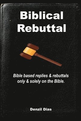 bokomslag Biblical Rebuttal: Biblical replies & rebuttals only & solely on the Bible.