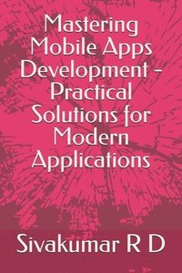 bokomslag Mastering Mobile Apps Development - Practical Solutions for Modern Applications