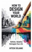 bokomslag How to Design Your World: Rethink, Redefine, Reimagine Your Life