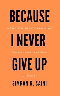 bokomslag Because I Never Give Up: A Practical Guide to Regaining Control over Your Mind