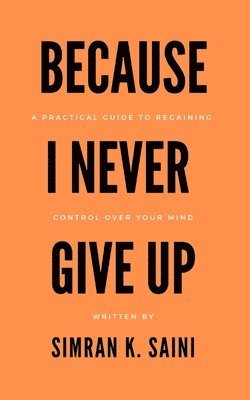 bokomslag Because I Never Give Up: A Practical Guide to Regaining Control over Your Mind