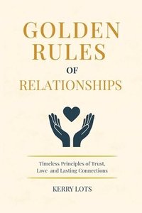 bokomslag Golden Rules of Relationships: Timeless Principles of Trust, Love, and Lasting Connections