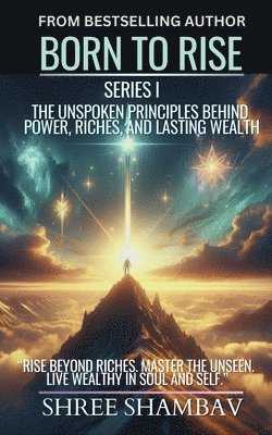 Born to Rise - The Unspoken Principles Behind Power, Riches, and Lasting Wealth