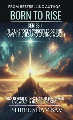 bokomslag Born to Rise: The Unspoken Principles Behind Power, Riches, and Lasting Wealth