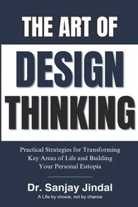 bokomslag The Art of Design Thinking: Practical Strategies for Transforming Key Areas of Life and Building Your Personal Eutopia