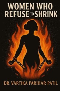 bokomslag Women Who Refuse to Shrink: unshrinkable, unapologetic, unstoppable