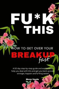 bokomslag Fu*k This How To Get Over Your Breakup Fast