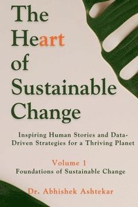 bokomslag The Heart of Sustainable Change: Inspiring Human Stories and Data-Driven Strategies for a Thriving Planet