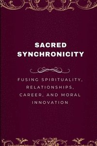 bokomslag Sacred Synchronicity, Fusing Spirituality, Relationships, Career, and Moral Innovation