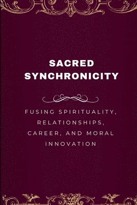 bokomslag Sacred Synchronicity, Fusing Spirituality, Relationships, Career, and Moral Innovation