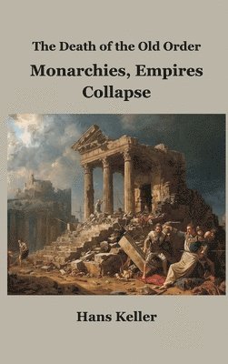 Hans Keller - Death of the Old Order: Monarchies, Empires, and Collapse, Inbunden