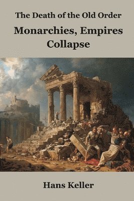 Hans Keller - Death of the Old Order: Monarchies, Empires, and Collapse, Häftad