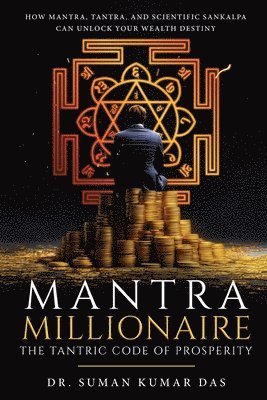 Mantra Millionaire - The Tantric Code of Prosperity - How Mantra, Tantra and Scientific Sankalpa Can Unlock Your Wealth Destiny