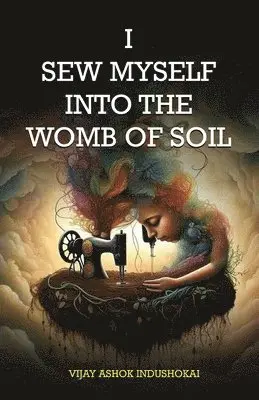 Vijay Ashok Indushokai - I  Sew Myself Into The Womb Of Soil, Häftad. Tillgänglighet: Lägg i varukorg