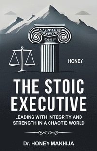 bokomslag The Stoic Executive: Leading with Integrity and Strength in a Chaotic World