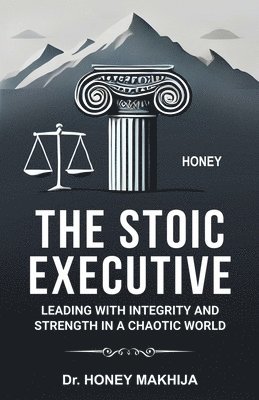 Honey Makhija - Stoic Executive: Leading with Integrity and Strength in a Chaotic World, Häftad