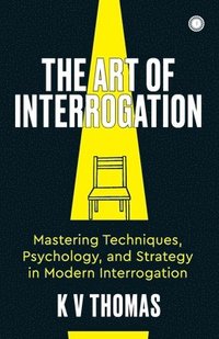 bokomslag The Art of Interrogation: Mastering Techniques, Psychology, and Strategy in Modern Interrogation