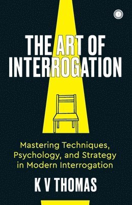 bokomslag The Art of Interrogation: Mastering Techniques, Psychology, and Strategy in Modern Interrogation