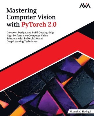 bokomslag Mastering Computer Vision with PyTorch 2.0: Discover, Design, and Build Cutting-Edge High Performance Computer Vision Solutions with PyTorch 2.0 and D