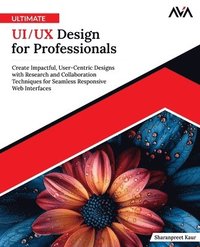 bokomslag Ultimate UI/UX Design for Professionals: Create Impactful, User-Centric Designs with Research and Collaboration Techniques for Seamless Responsive Web