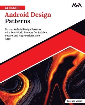 Orange Ava, Lorenzo Vainigli - Ultimate Android Design Patterns: Master Android Design Patterns with Real-World Projects for Scalable, Secure, and High-Performance Apps (English Edi, Häftad