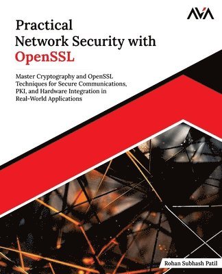 Orange Ava, Rohan Subhash Patil - Practical Network Security with OpenSSL: Master Cryptography and OpenSSL Techniques for Secure Communications, PKI, and Hardware Integration in Real-W, Häftad