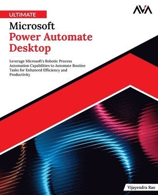 Ultimate Microsoft Power Automate Desktop: Leverage Microsoft's Robotic Process Automation Capabilities to Automate Routine Tasks for Enhanced Efficie 1