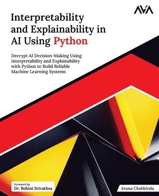 Orange Ava, Aruna Chakkirala - Interpretability and Explainability in AI Using Python: Decrypt AI Decision-Making Using Interpretability and Explainability with Python to Build Reli, Häftad