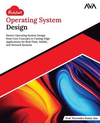 Kickstart Operating System Design: Master Operating System Design from Core Concepts to Cutting-Edge Applications for Real-Time, Mobile, and Network S 1