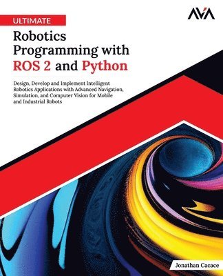 bokomslag Ultimate Robotics Programming with ROS 2 and Python: Design, Develop, and Implement Intelligent Robotics Applications with Advanced Navigation, Simula