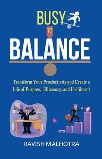 bokomslag Busy to Balance: Transform Your Productivity and Create a Life of Purpose, Efficiency, and Fulfilment