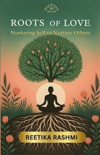 bokomslag Roots of Love: Nurturing Self to Nurture Others