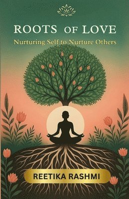 bokomslag Roots of Love: Nurturing Self to Nurture Others