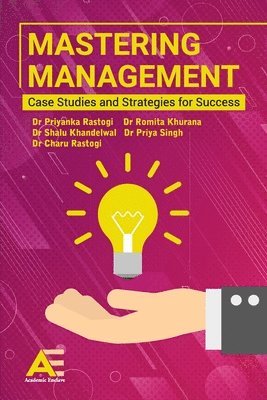 Shalu Khandelwal, Romita Khurana, Priyanka Rastogi - Mastering Management: Case Studies and Strategies for Success, Häftad