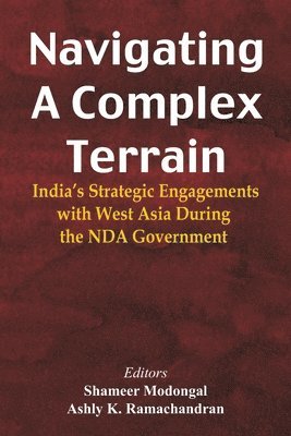 Shameer Modongal, Ashly K Ramachandran - Navigating A Complex Terrain India's Strategic Engagements With West Asia During The NDA Government, Häftad