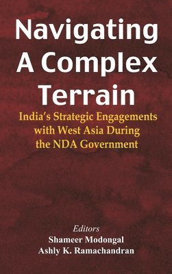 Shameer Modongal, Ashly K Ramachandran - Navigating A Complex Terrain India's Strategic Engagements With West Asia During The NDA Government, Inbunden