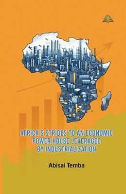 Abisai Temba - Africa’s Strides to an   Economic Powerhouse Leveraged by Industrialization, Häftad