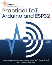 bokomslag Practical IoT using Arduino and ESP32: Interactive experiments covering sensor reads, Wi-Fi, Bluetooth, and AWS IoT Core connectivity
