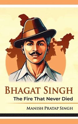 Manish Pratap Singh - Bhagat Singh The Fire That Never Died, Inbunden