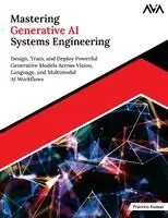 Mastering Generative AI Systems Engineering: Design, Train, and Deploy Powerful Generative Models Across Vision, Language, and Multimodal AI Workflows