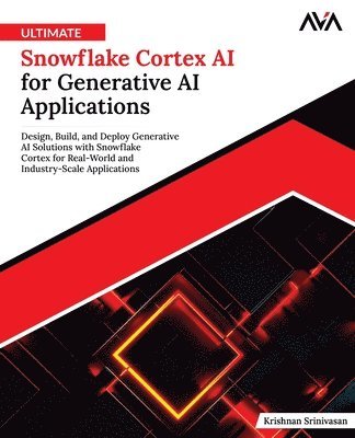 Orange Ava, Krishnan Srinivasan - Ultimate Snowflake Cortex AI for Generative AI Applications: Design, Build, and Deploy Generative AI Solutions with Snowflake Cortex for Real-World an, Häftad
