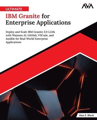 Alan S. Bluck - Ultimate IBM Granite for Enterprise Applications: Deploy and Scale IBM Granite 3.0 LLMs with Watsonx AI, GitHub, VSCode, and Ansible for Real-World En, Häftad