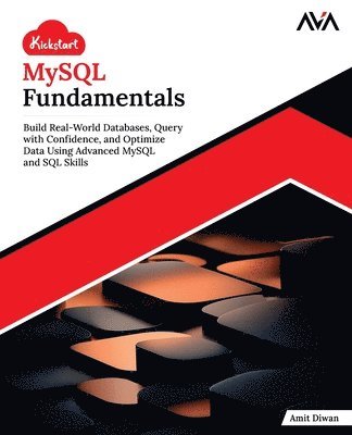 Orange Ava, Amit Diwan - Kickstart MySQL Fundamentals: Build Real-World Databases, Query with Confidence, and Optimize Data Using Advanced MySQL and SQL Skills (English Editio, Häftad