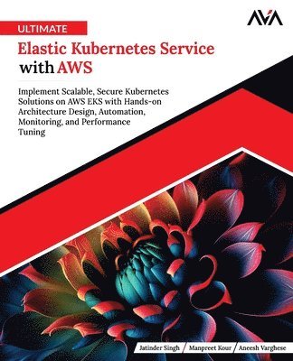 Jatinder Singh, Manpreet Kour, Aneesh Varghese - Ultimate Elastic Kubernetes Service with AWS, Häftad